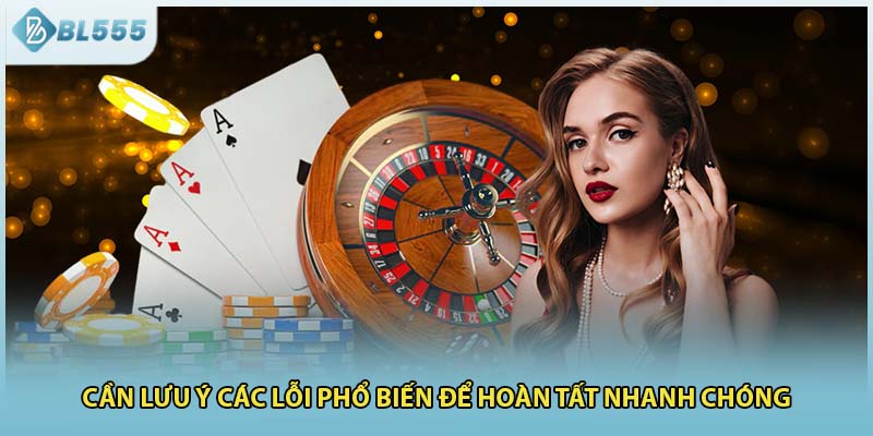 Cần lưu ý các lỗi phổ biến để hoàn tất nhanh chóng